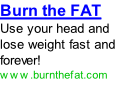 Burn the FAT  Use your head and lose weight fast and forever! www.burnthefat.com